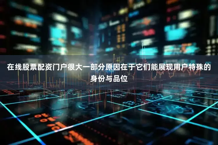 在线股票配资门户很大一部分原因在于它们能展现用户特殊的身份与品位
