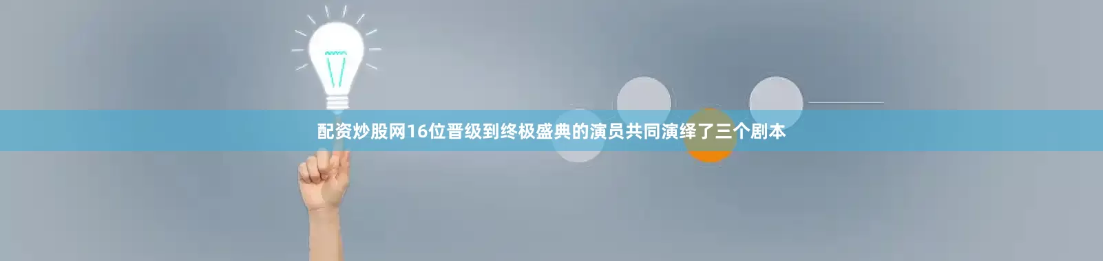 配资炒股网16位晋级到终极盛典的演员共同演绎了三个剧本