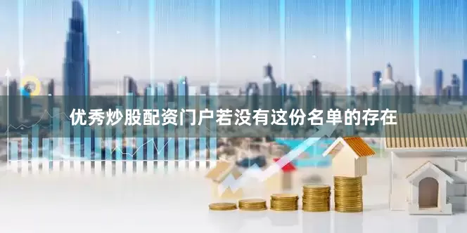 优秀炒股配资门户若没有这份名单的存在