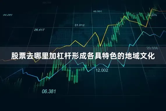 股票去哪里加杠杆形成各具特色的地域文化