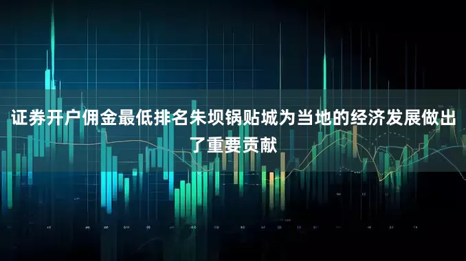 证券开户佣金最低排名朱坝锅贴城为当地的经济发展做出了重要贡献