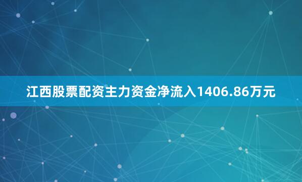 江西股票配资主力资金净流入1406.86万元