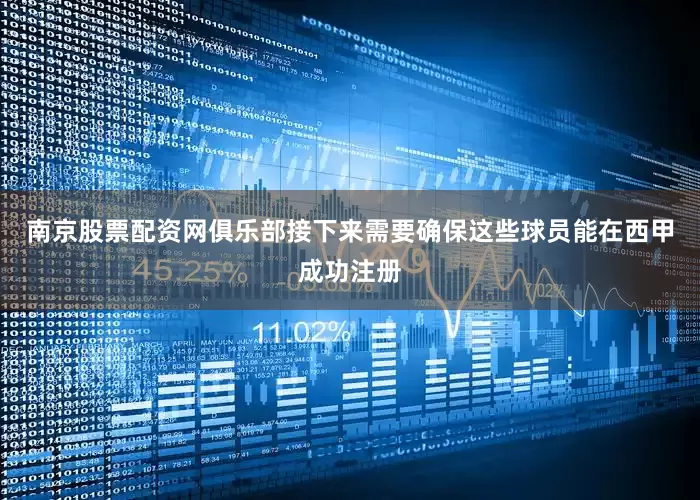 南京股票配资网俱乐部接下来需要确保这些球员能在西甲成功注册