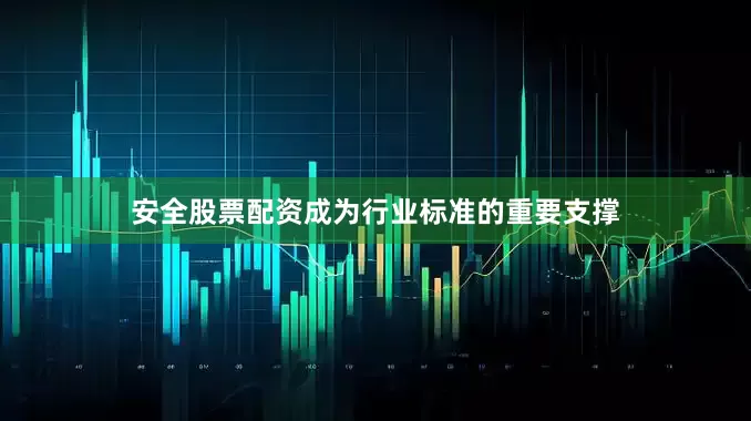 安全股票配资成为行业标准的重要支撑