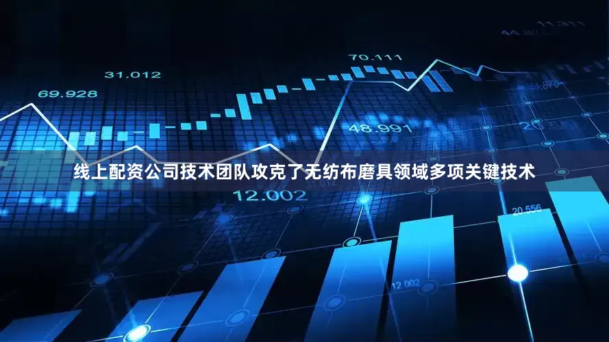 线上配资公司技术团队攻克了无纺布磨具领域多项关键技术