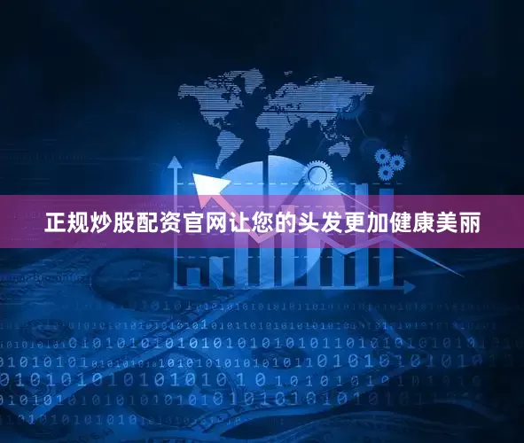 正规炒股配资官网让您的头发更加健康美丽
