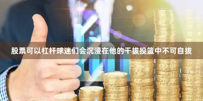 股票可以杠杆球迷们会沉浸在他的干拔投篮中不可自拔