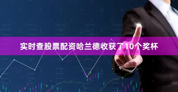 实时查股票配资哈兰德收获了10个奖杯