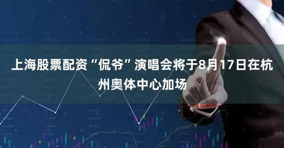 上海股票配资“侃爷”演唱会将于8月17日在杭州奥体中心加场