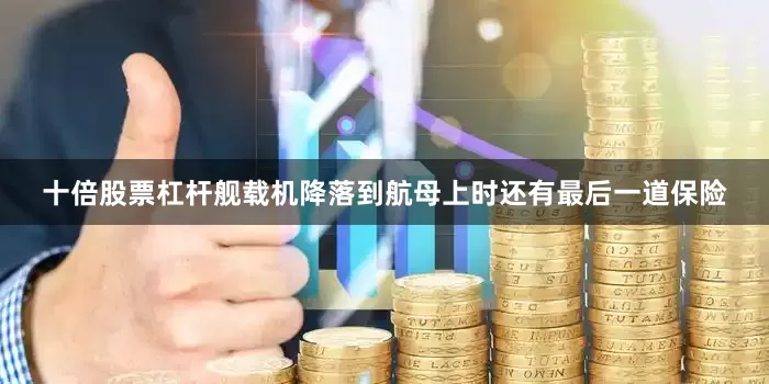 十倍股票杠杆舰载机降落到航母上时还有最后一道保险