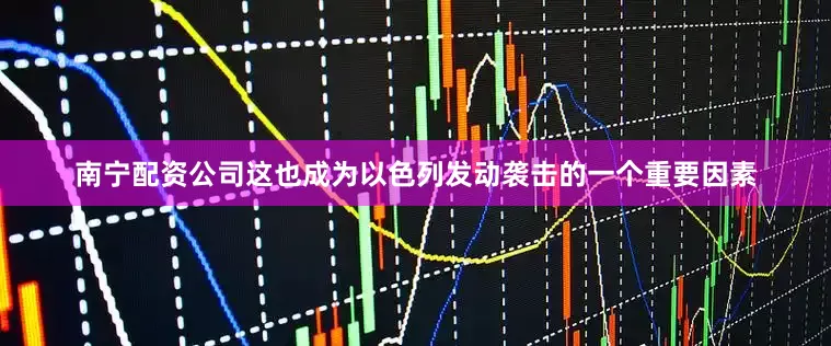 南宁配资公司这也成为以色列发动袭击的一个重要因素