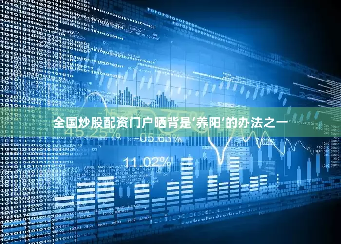 全国炒股配资门户晒背是‘养阳’的办法之一