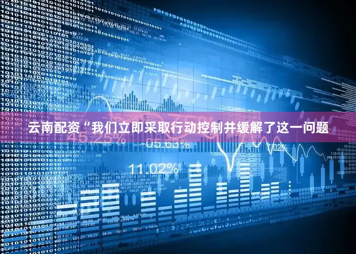 云南配资　　“我们立即采取行动控制并缓解了这一问题