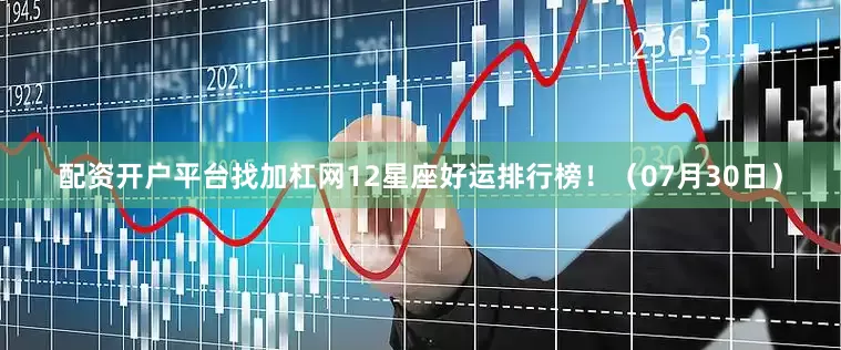 配资开户平台找加杠网12星座好运排行榜！（07月30日）