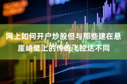 网上如何开户炒股但与那些建在悬崖峭壁上的传统飞拉达不同