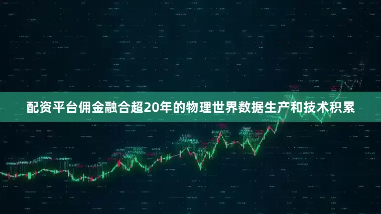 配资平台佣金融合超20年的物理世界数据生产和技术积累