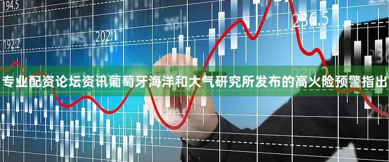 专业配资论坛资讯葡萄牙海洋和大气研究所发布的高火险预警指出