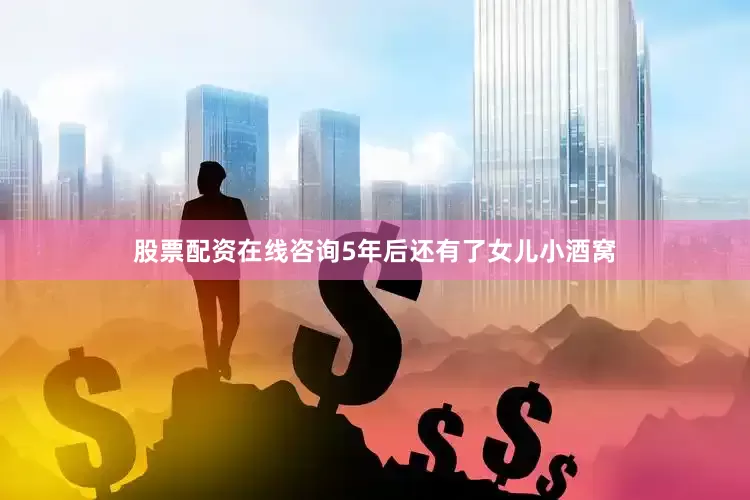 股票配资在线咨询5年后还有了女儿小酒窝