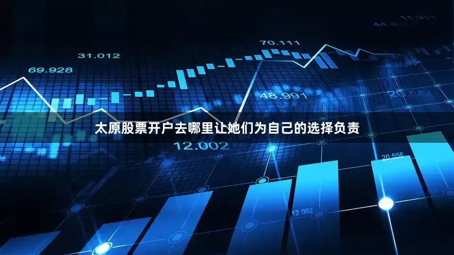 太原股票开户去哪里让她们为自己的选择负责