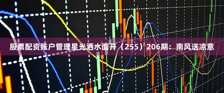 股票配资账户管理星光洒水面开（255）　　206期：南风送凉意