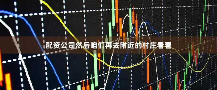 配资公司然后咱们再去附近的村庄看看