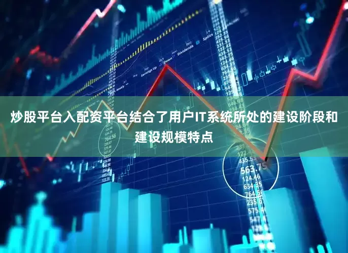 炒股平台入配资平台结合了用户IT系统所处的建设阶段和建设规模特点