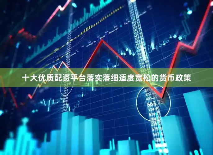 十大优质配资平台落实落细适度宽松的货币政策