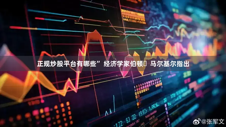 正规炒股平台有哪些” 经济学家伯顿・马尔基尔指出