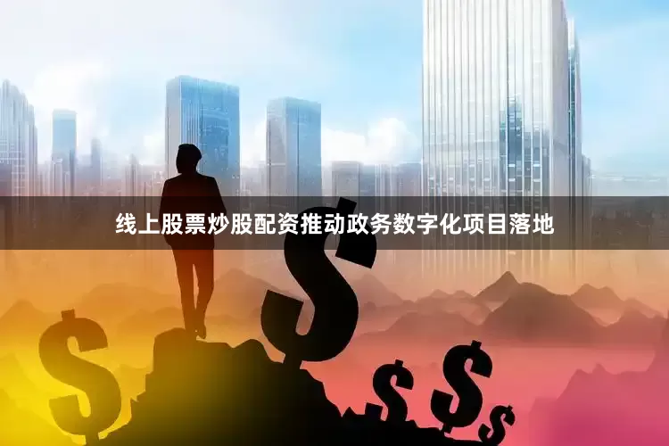 线上股票炒股配资推动政务数字化项目落地