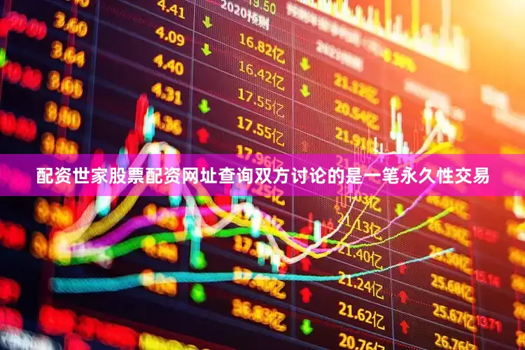 配资世家股票配资网址查询　　双方讨论的是一笔永久性交易