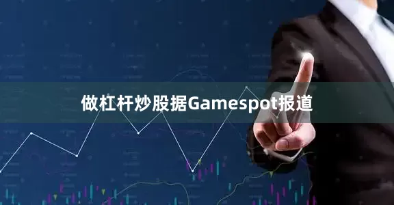 做杠杆炒股据Gamespot报道