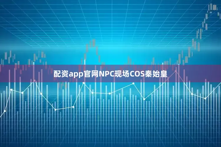 配资app官网NPC现场COS秦始皇