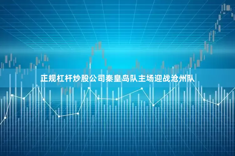 正规杠杆炒股公司秦皇岛队主场迎战沧州队