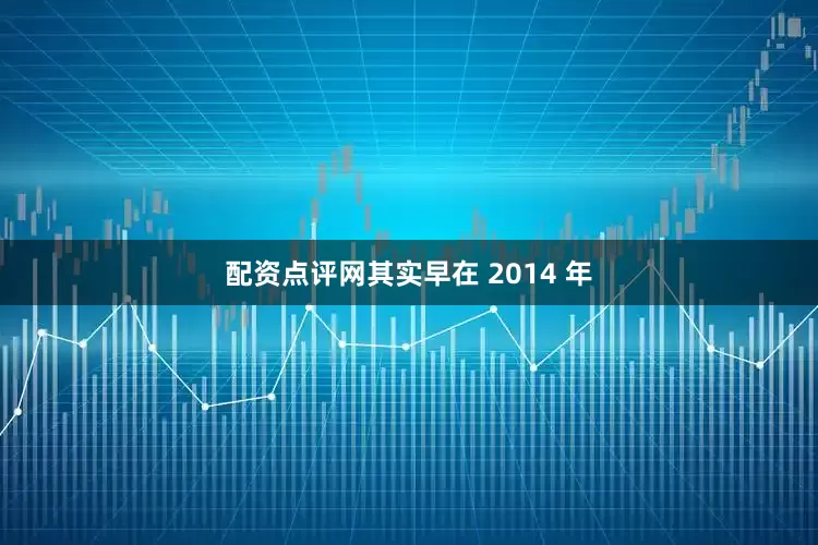 配资点评网其实早在 2014 年