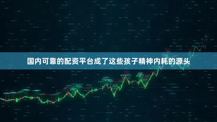 国内可靠的配资平台成了这些孩子精神内耗的源头
