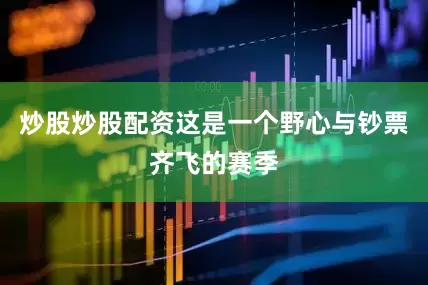 炒股炒股配资这是一个野心与钞票齐飞的赛季