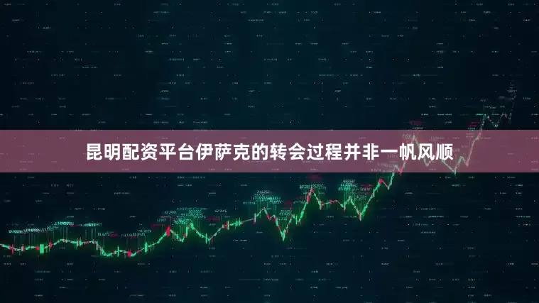 昆明配资平台伊萨克的转会过程并非一帆风顺
