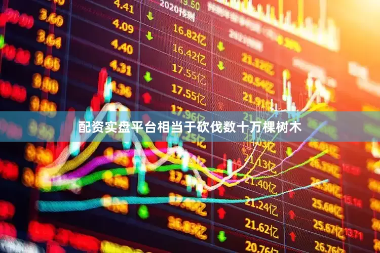 配资实盘平台相当于砍伐数十万棵树木