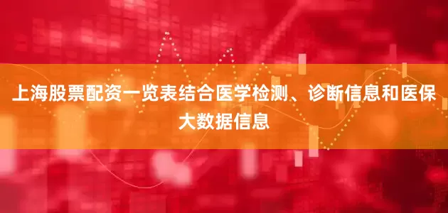 上海股票配资一览表结合医学检测、诊断信息和医保大数据信息