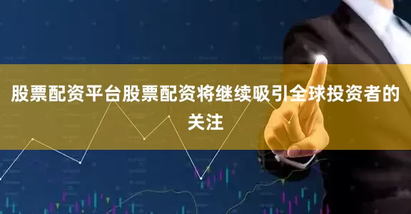 股票配资平台股票配资将继续吸引全球投资者的关注