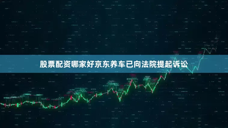 股票配资哪家好京东养车已向法院提起诉讼